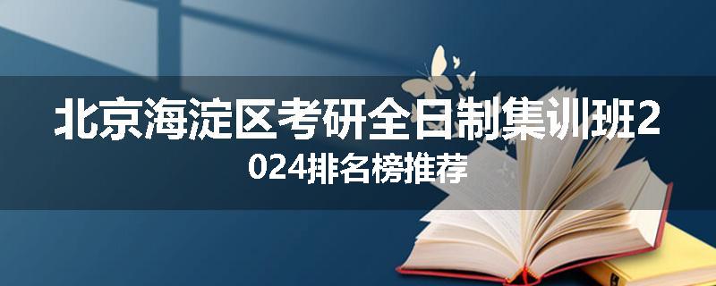 北京海淀区考研全日制集训班2024排名榜推荐