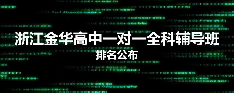 浙江金华高中一对一全科辅导班排名公布