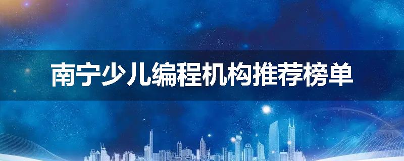 南宁少儿编程机构推荐榜单