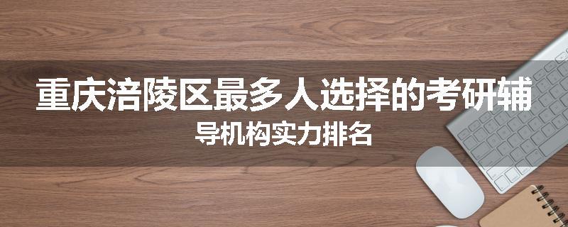 重庆涪陵区最多人选择的考研辅导机构实力排名