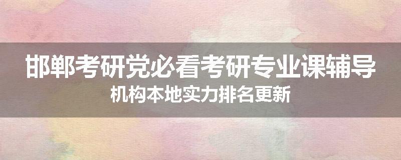 邯郸考研党必看考研专业课辅导机构本地实力排名更新