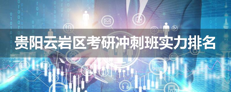 贵阳云岩区考研冲刺班实力排名
