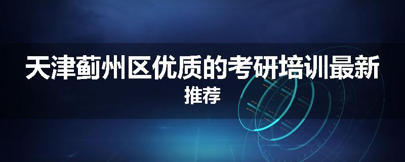 天津蓟州区优质的考研培训最新推荐