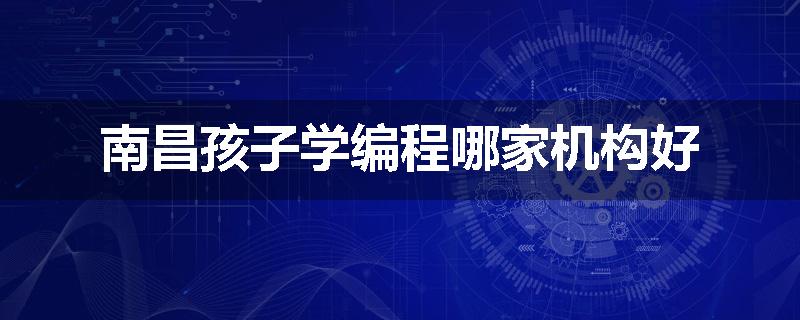 南昌孩子学编程哪家机构好