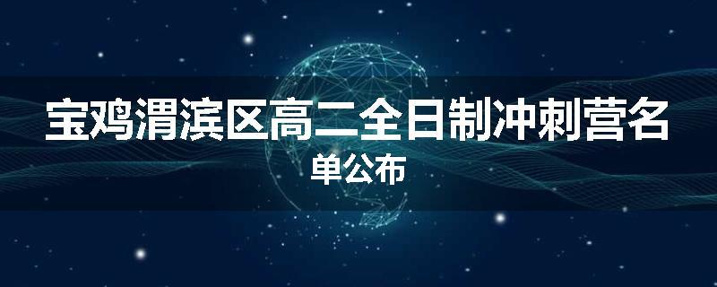 宝鸡渭滨区高二全日制冲刺营名单公布
