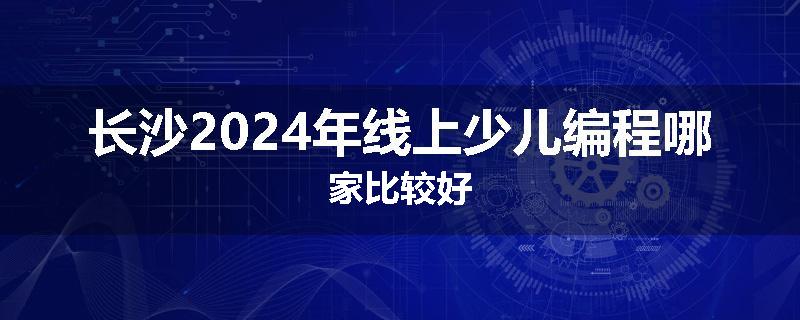 长沙2024年线上少儿编程哪家比较好
