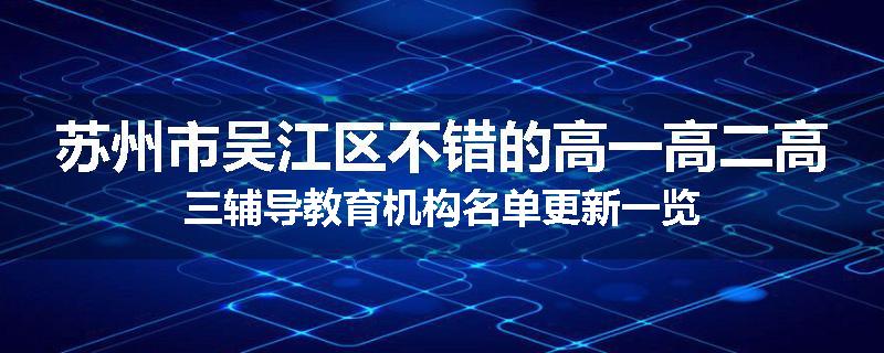 苏州市吴江区不错的高一高二高三辅导教育机构名单更新一览