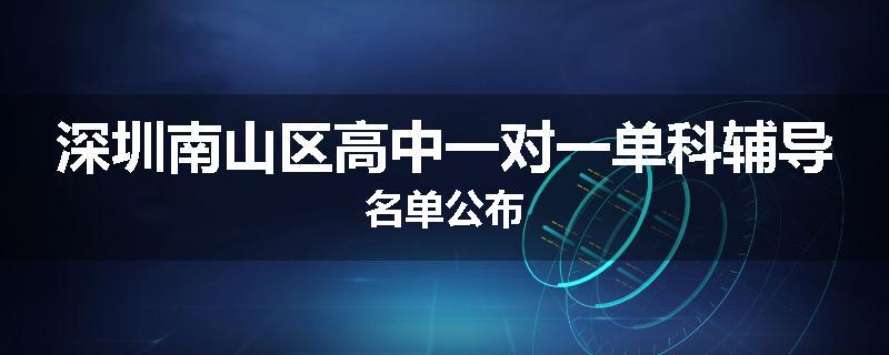 深圳南山区高中一对一单科辅导名单公布