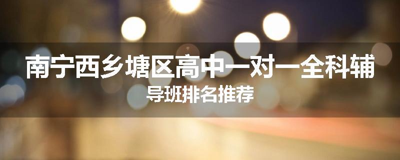 南宁西乡塘区高中一对一全科辅导班排名推荐