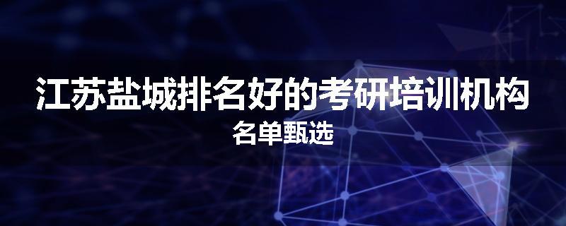 江苏盐城排名好的考研培训机构名单甄选