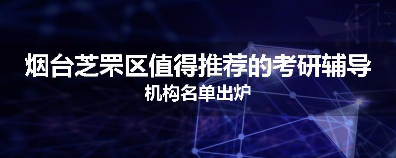 烟台芝罘区值得推荐的考研辅导机构名单出炉