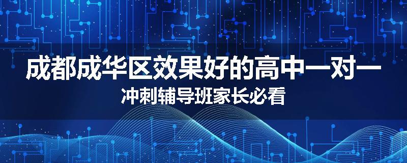 成都成华区效果好的高中一对一冲刺辅导班家长必看