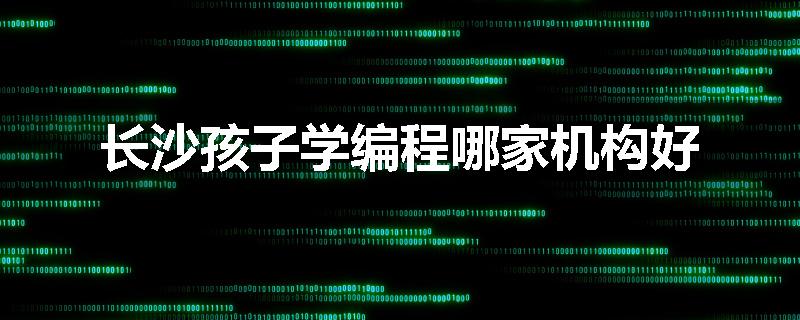 长沙孩子学编程哪家机构好