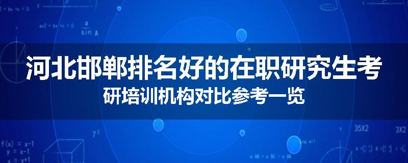 河北邯郸排名好的在职研究生考研培训机构对比参考一览