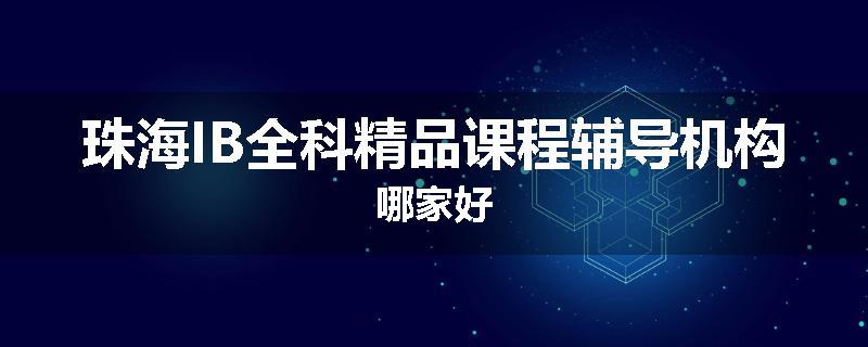 珠海IB全科精品课程辅导机构哪家好