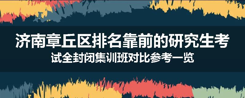 济南章丘区排名靠前的研究生考试全封闭集训班对比参考一览