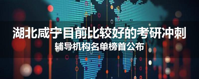 湖北咸宁目前比较好的考研冲刺辅导机构名单榜首公布