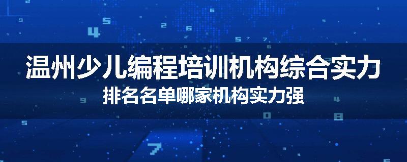 温州少儿编程培训机构综合实力排名名单哪家机构实力强