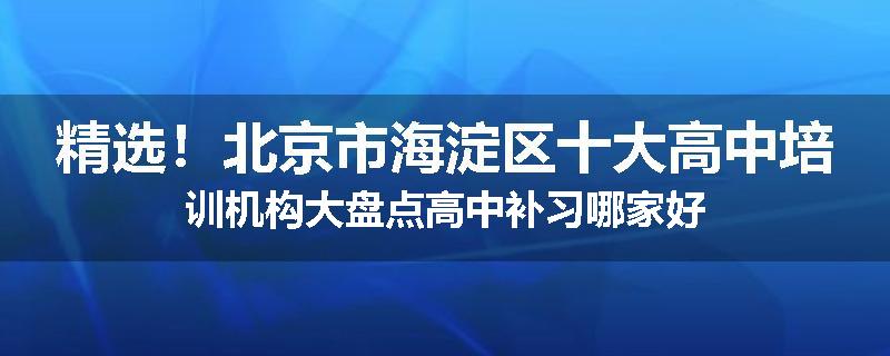 精选！北京市海淀区十大高中培训机构大盘点高中补习哪家好
