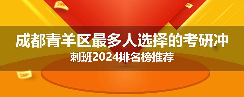 成都青羊区最多人选择的考研冲刺班2024排名榜推荐