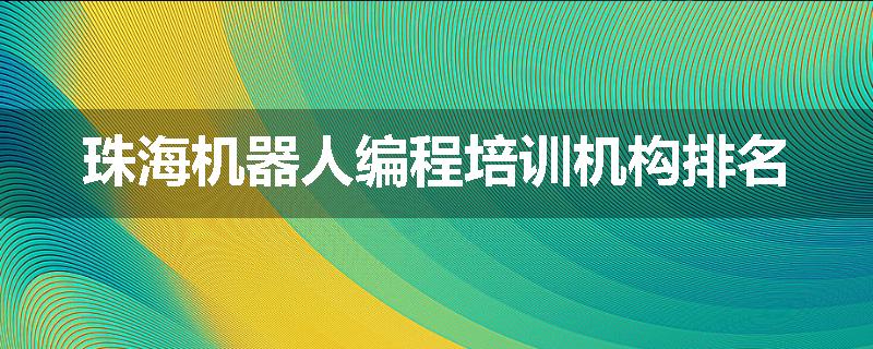 珠海机器人编程培训机构排名