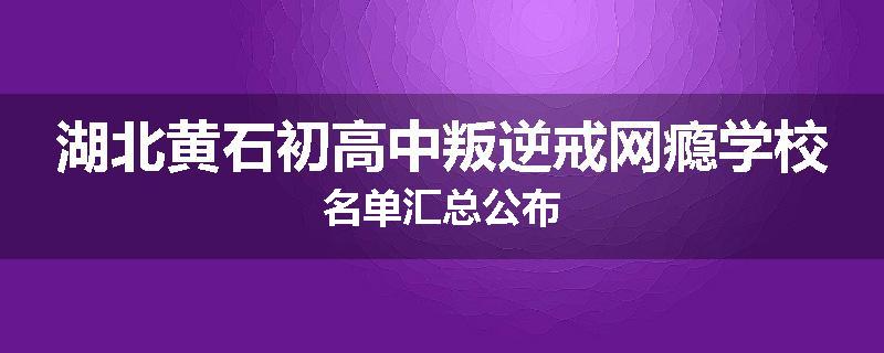 湖北黄石初高中叛逆戒网瘾学校名单汇总公布