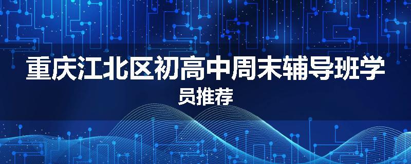 重庆江北区初高中周末辅导班学员推荐