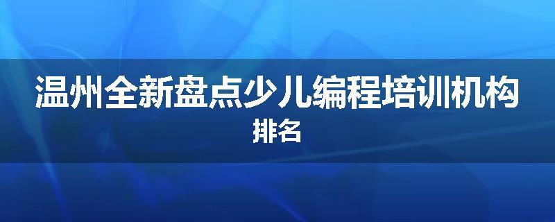 温州全新盘点少儿编程培训机构排名