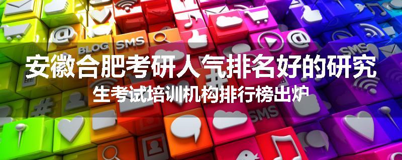安徽合肥考研人气排名好的研究生考试培训机构排行榜出炉