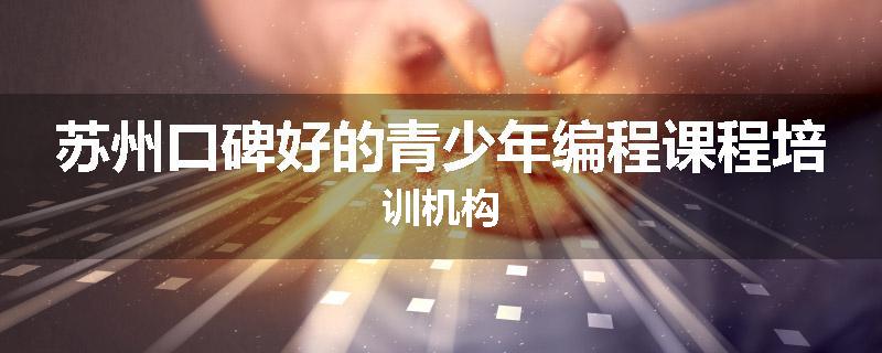 苏州口碑好的青少年编程课程培训机构