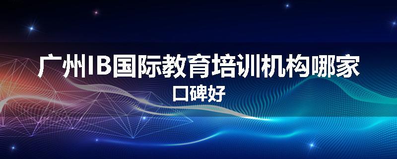 广州IB国际教育培训机构哪家口碑好