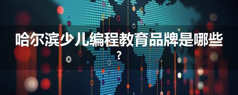 哈尔滨少儿编程教育品牌是哪些?