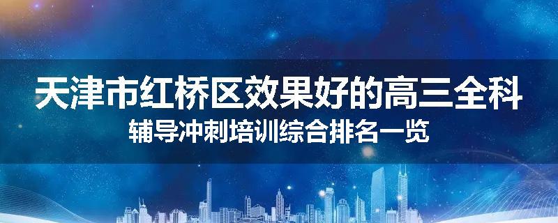 天津市红桥区效果好的高三全科辅导冲刺培训综合排名一览