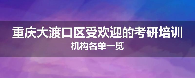 重庆大渡口区受欢迎的考研培训机构名单一览