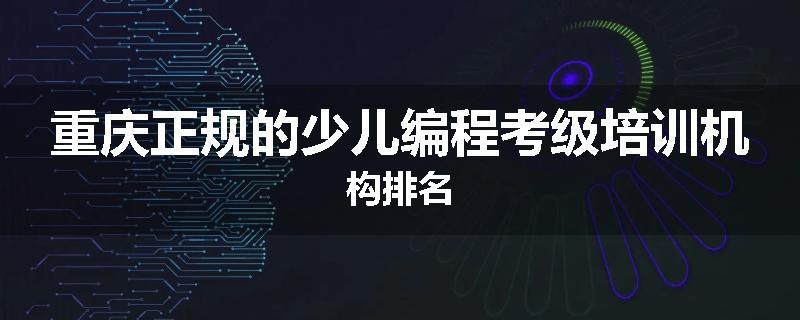 重庆正规的少儿编程考级培训机构排名