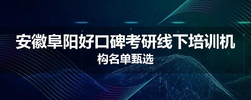 安徽阜阳好口碑考研线下培训机构名单甄选