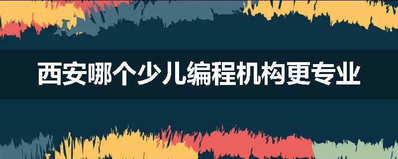 西安哪个少儿编程机构更专业
