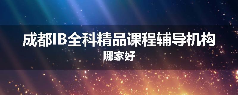 成都IB全科精品课程辅导机构哪家好