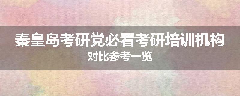 秦皇岛考研党必看考研培训机构对比参考一览