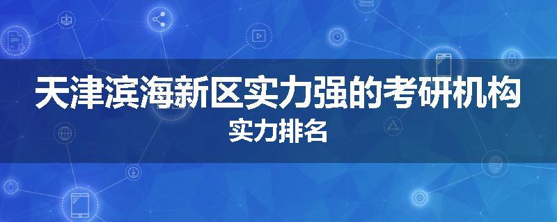 天津滨海新区实力强的考研机构实力排名