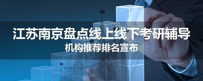 江苏南京盘点线上线下考研辅导机构推荐排名宣布