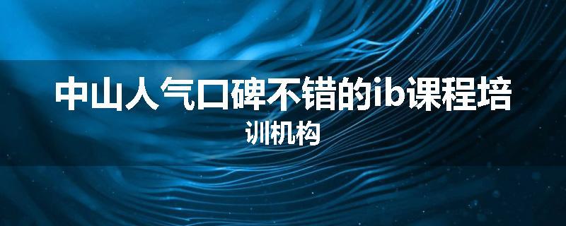 中山人气口碑不错的ib课程培训机构