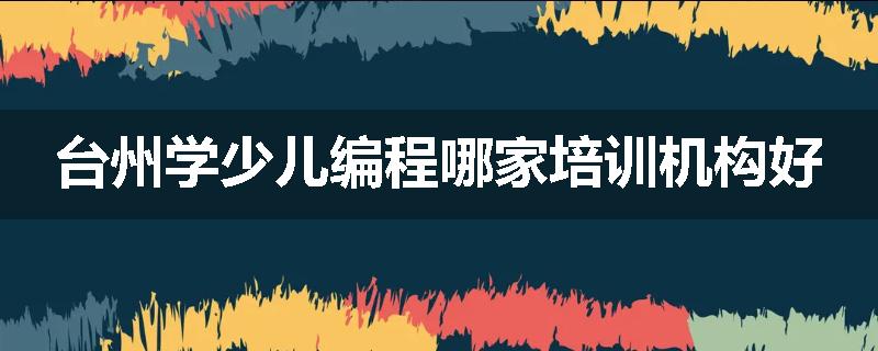台州学少儿编程哪家培训机构好