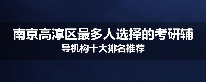 南京高淳区最多人选择的考研辅导机构十大排名推荐