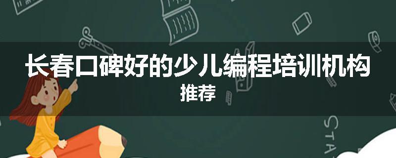 长春口碑好的少儿编程培训机构推荐
