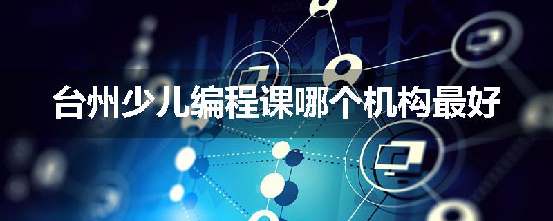 台州少儿编程课哪个机构最好