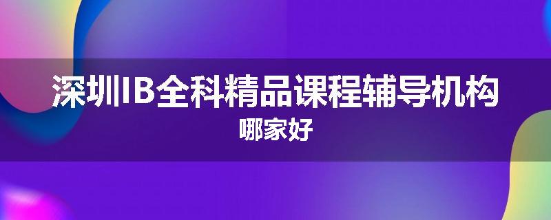 深圳IB全科精品课程辅导机构哪家好