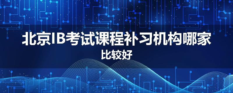 北京IB考试课程补习机构哪家比较好