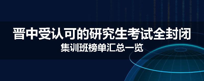 晋中受认可的研究生考试全封闭集训班榜单汇总一览