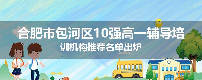 合肥市包河区10强高一辅导培训机构推荐名单出炉